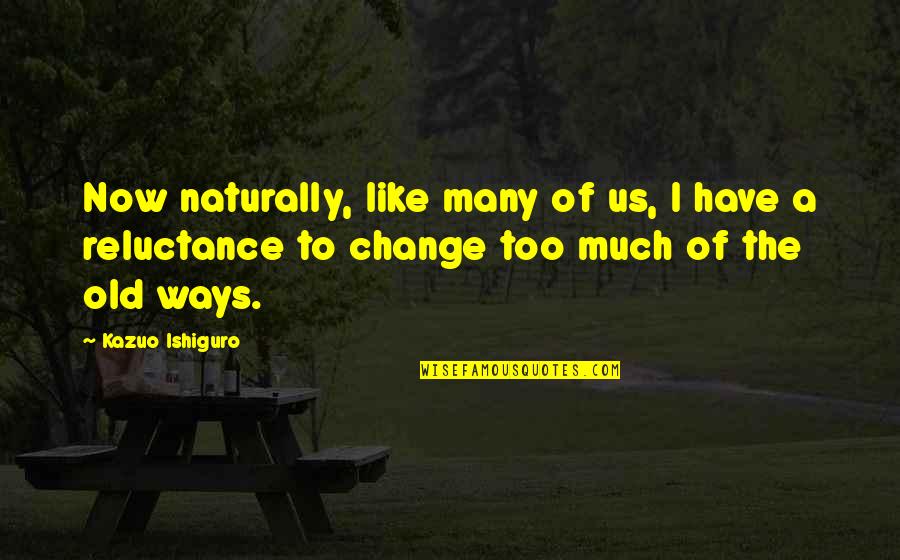 Reluctance Quotes By Kazuo Ishiguro: Now naturally, like many of us, I have
