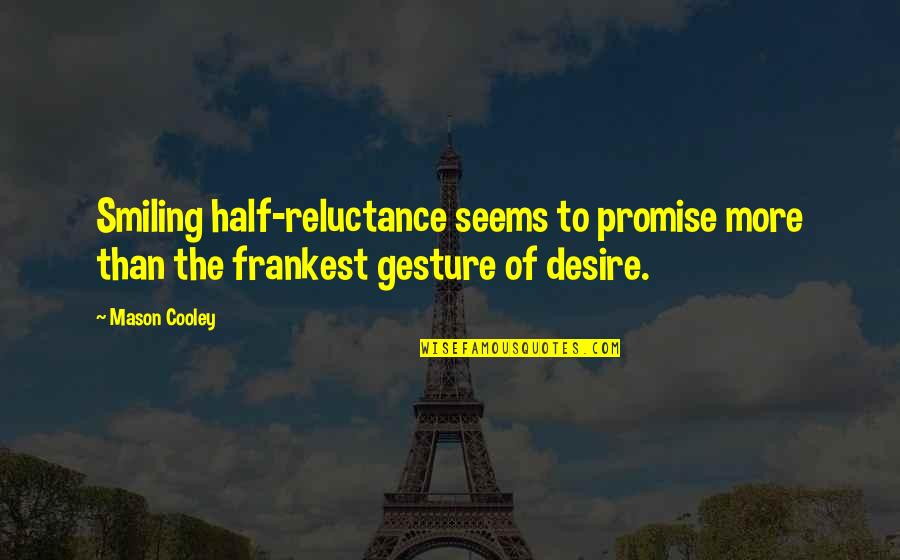 Reluctance Quotes By Mason Cooley: Smiling half-reluctance seems to promise more than the