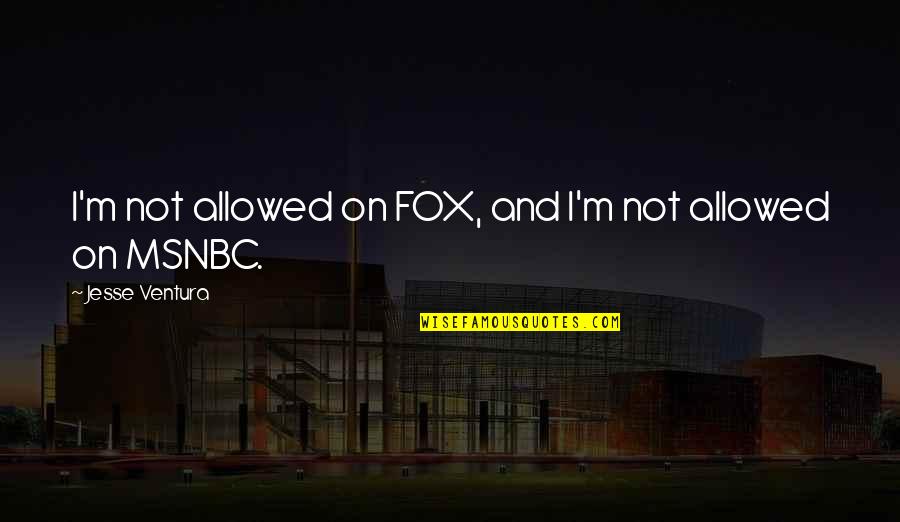 Reluctant Heroes Quotes By Jesse Ventura: I'm not allowed on FOX, and I'm not Reluctant Heroes Quotes By Jesse Ventura: I'm not allowed on FOX, and I'm not