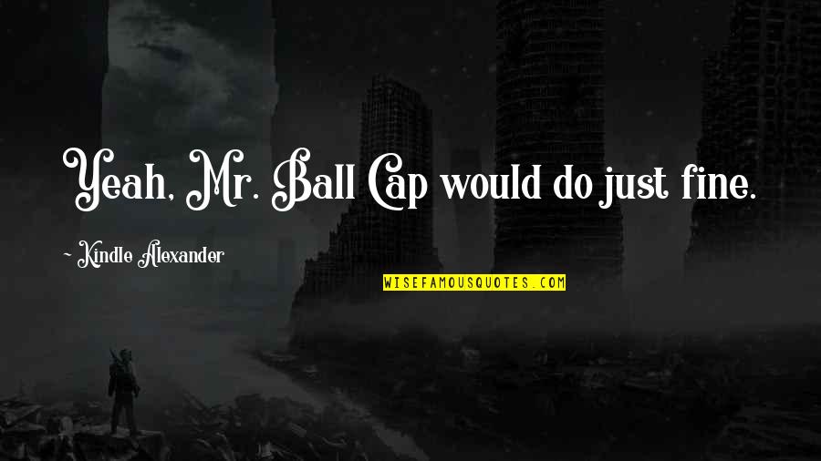Reluctant Leaders Quotes By Kindle Alexander: Yeah, Mr. Ball Cap would do just fine.