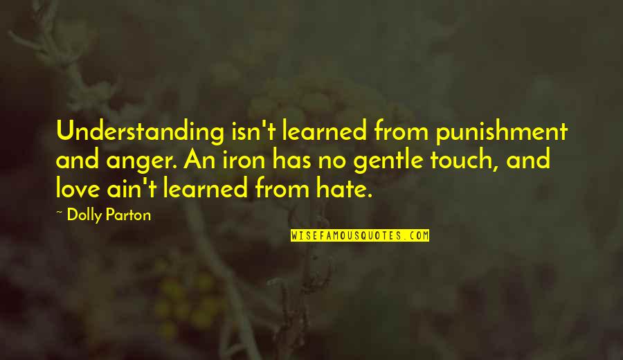 Relvas Saddle Quotes By Dolly Parton: Understanding isn't learned from punishment and anger. An