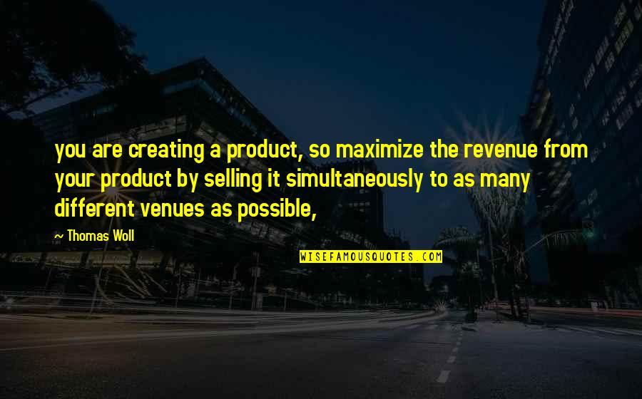 Relve Lee Quotes By Thomas Woll: you are creating a product, so maximize the Relve Lee Quotes By Thomas Woll: you are creating a product, so maximize the