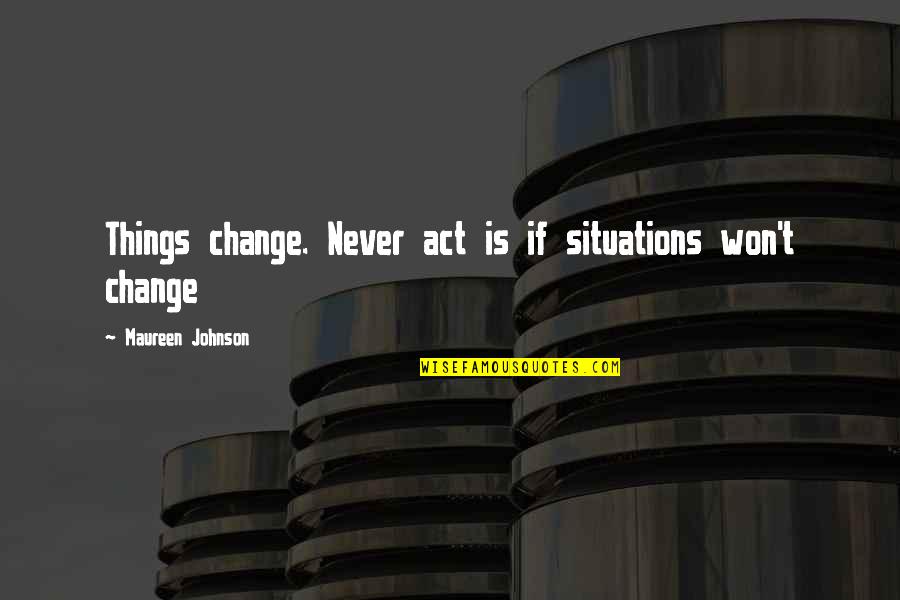 Rely Hope Quotes By Maureen Johnson: Things change. Never act is if situations won't Rely Hope Quotes By Maureen Johnson: Things change. Never act is if situations won't