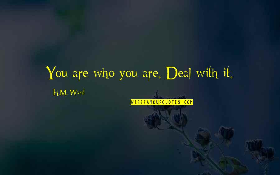 Rely On Faith Quotes By H.M. Ward: You are who you are. Deal with it. Rely On Faith Quotes By H.M. Ward: You are who you are. Deal with it.