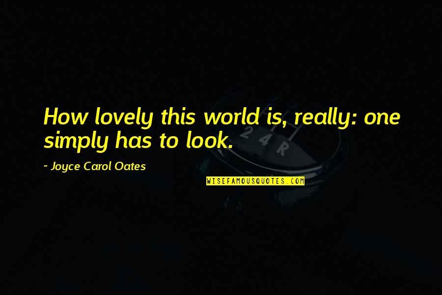 Rely On Faith Quotes By Joyce Carol Oates: How lovely this world is, really: one simply Rely On Faith Quotes By Joyce Carol Oates: How lovely this world is, really: one simply