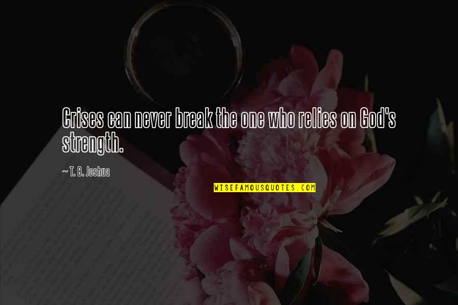 Rely On God Quotes By T. B. Joshua: Crises can never break the one who relies Rely On God Quotes By T. B. Joshua: Crises can never break the one who relies