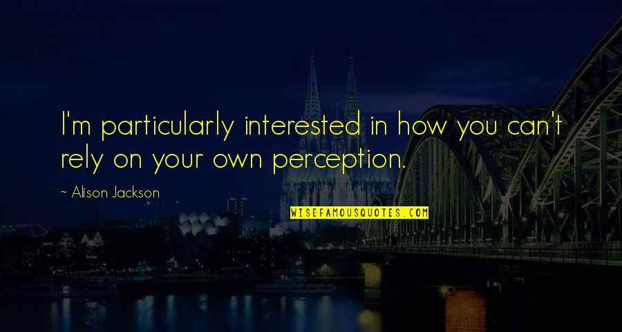 Rely On You Quotes By Alison Jackson: I'm particularly interested in how you can't rely