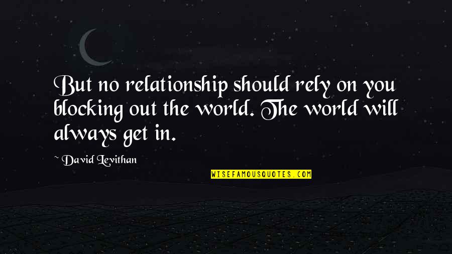 Rely On You Quotes By David Levithan: But no relationship should rely on you blocking
