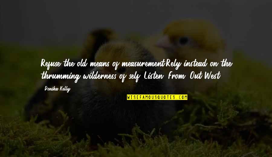 Rely On You Quotes By Donika Kelly: Refuse the old means of measurement.Rely instead on