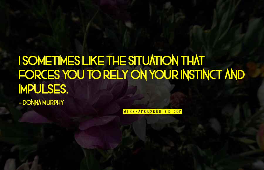 Rely On You Quotes By Donna Murphy: I sometimes like the situation that forces you