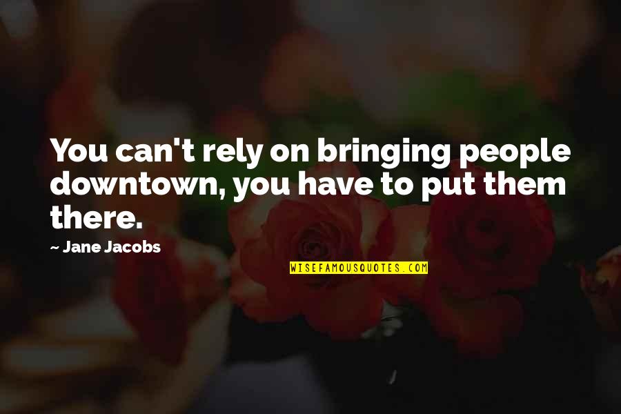 Rely On You Quotes By Jane Jacobs: You can't rely on bringing people downtown, you