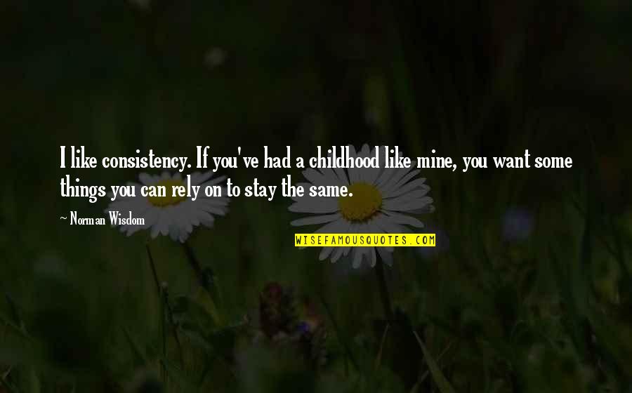 Rely On You Quotes By Norman Wisdom: I like consistency. If you've had a childhood