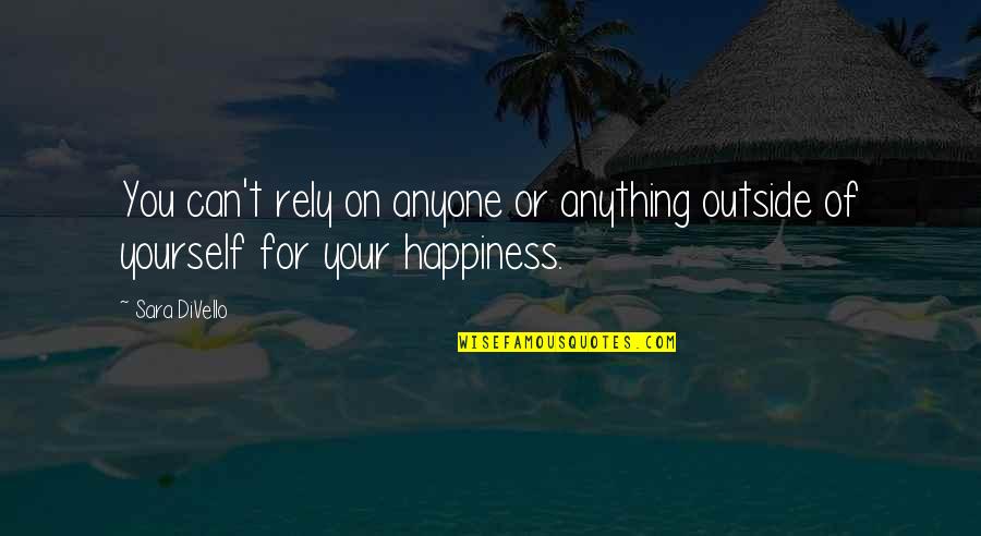 Rely On Yourself For Happiness Quotes By Sara DiVello: You can't rely on anyone or anything outside