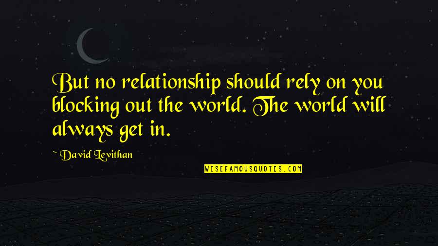 Rely Quotes By David Levithan: But no relationship should rely on you blocking Rely Quotes By David Levithan: But no relationship should rely on you blocking