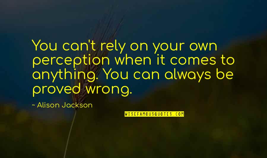 Rely'd Quotes By Alison Jackson: You can't rely on your own perception when