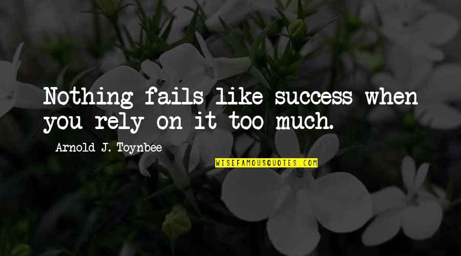 Rely'd Quotes By Arnold J. Toynbee: Nothing fails like success when you rely on