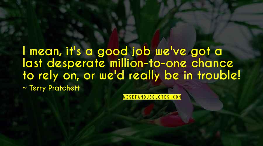 Rely'd Quotes By Terry Pratchett: I mean, it's a good job we've got