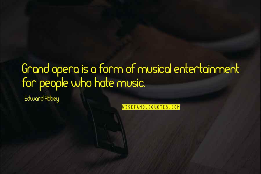 Relying On Anyone But Yourself Quotes By Edward Abbey: Grand opera is a form of musical entertainment