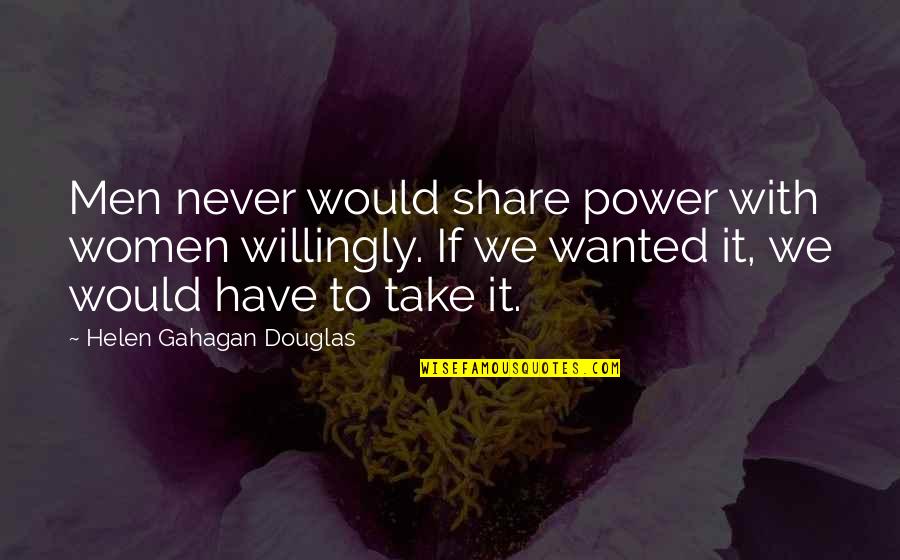 Relying On Anyone But Yourself Quotes By Helen Gahagan Douglas: Men never would share power with women willingly.