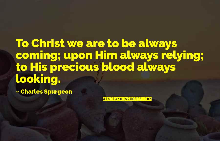 Relying Quotes By Charles Spurgeon: To Christ we are to be always coming;