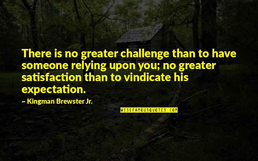 Relying Quotes By Kingman Brewster Jr.: There is no greater challenge than to have