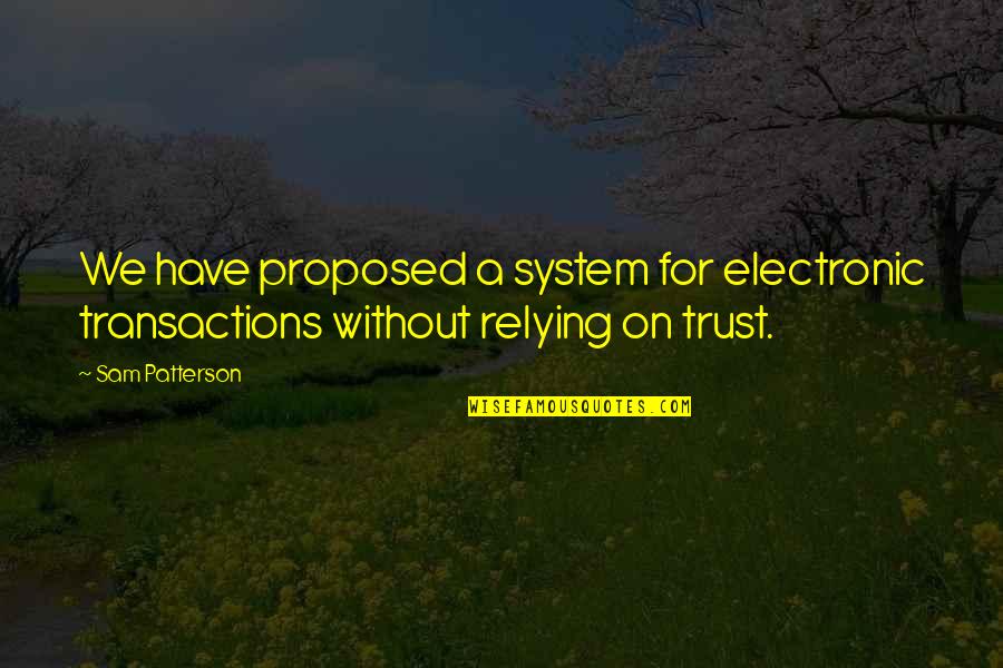 Relying Quotes By Sam Patterson: We have proposed a system for electronic transactions