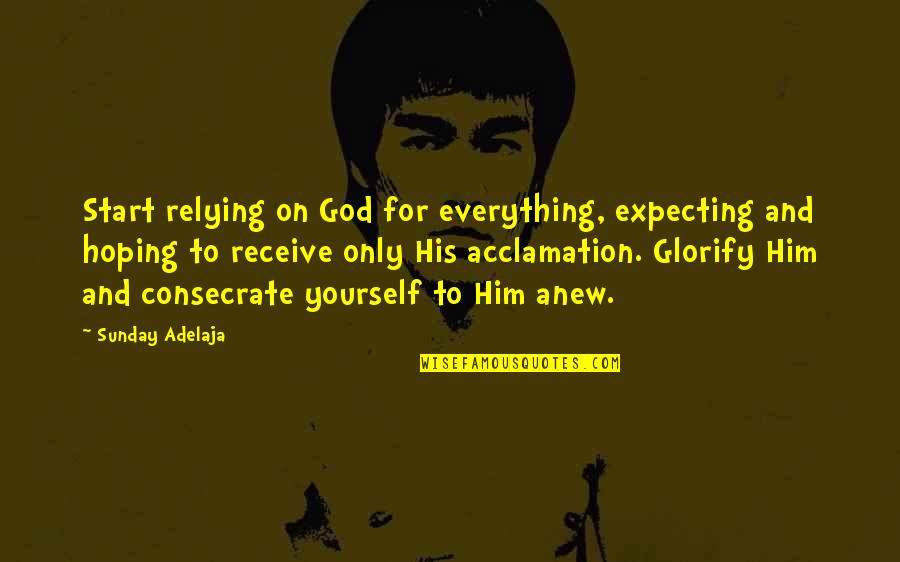 Relying Quotes By Sunday Adelaja: Start relying on God for everything, expecting and