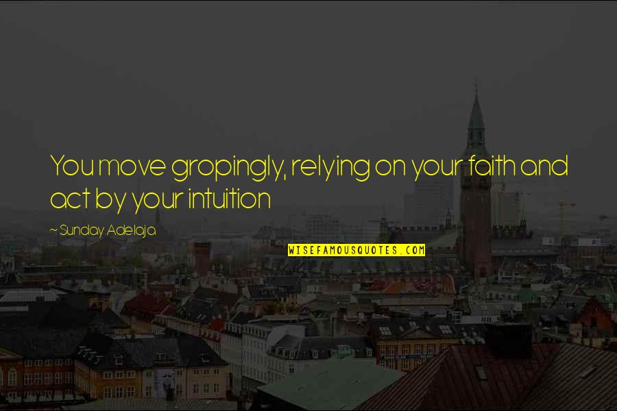 Relying Quotes By Sunday Adelaja: You move gropingly, relying on your faith and