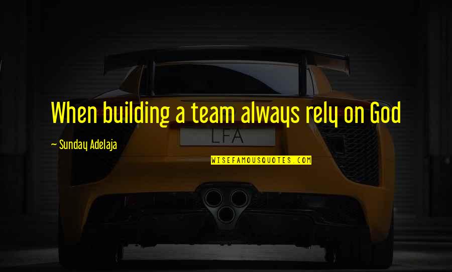 Relying Quotes By Sunday Adelaja: When building a team always rely on God
