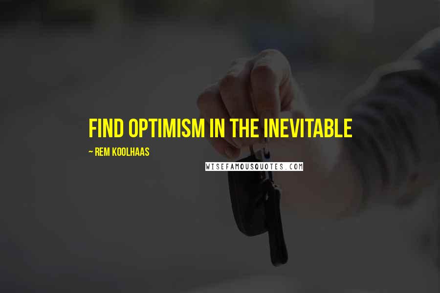 Rem Koolhaas quotes: Find optimism in the inevitable