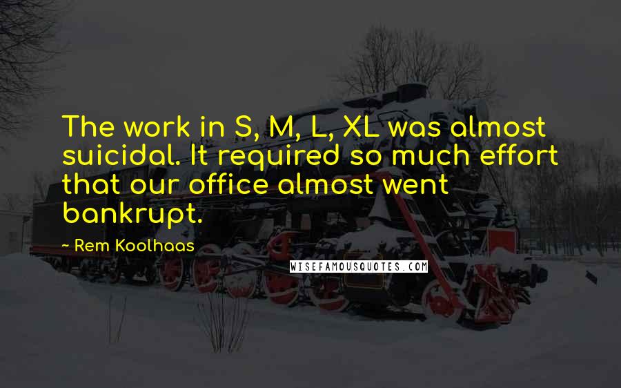 Rem Koolhaas quotes: The work in S, M, L, XL was almost suicidal. It required so much effort that our office almost went bankrupt.