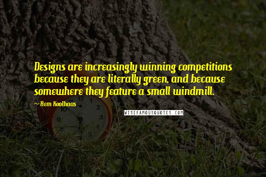 Rem Koolhaas quotes: Designs are increasingly winning competitions because they are literally green, and because somewhere they feature a small windmill.