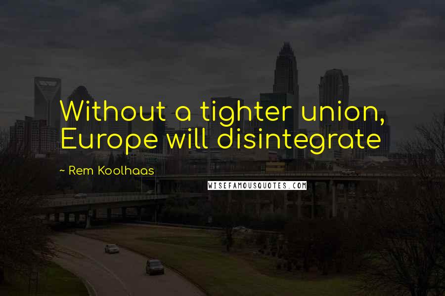 Rem Koolhaas quotes: Without a tighter union, Europe will disintegrate