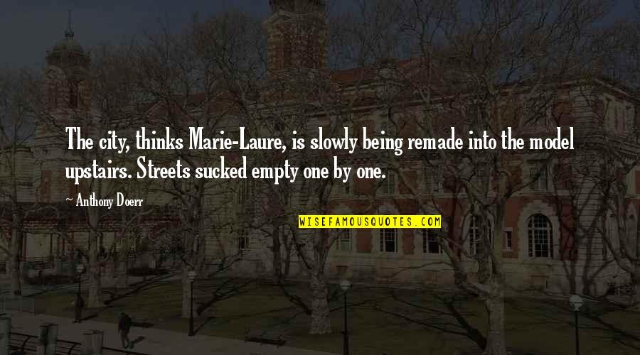 Remade Quotes By Anthony Doerr: The city, thinks Marie-Laure, is slowly being remade