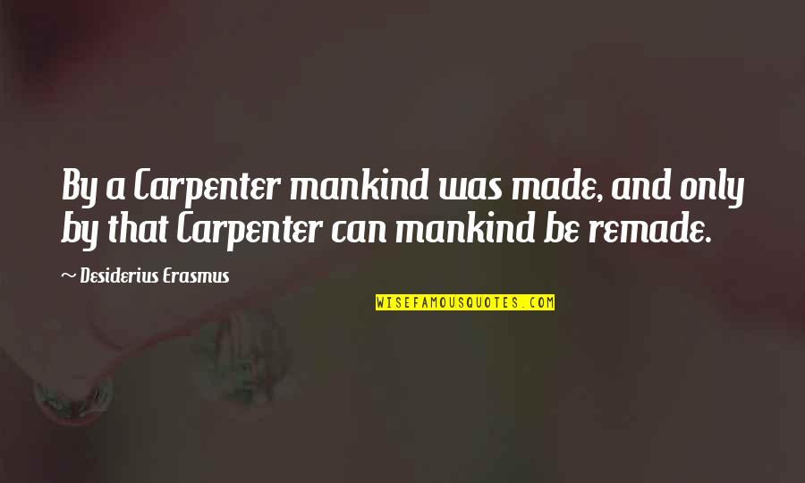 Remade Quotes By Desiderius Erasmus: By a Carpenter mankind was made, and only