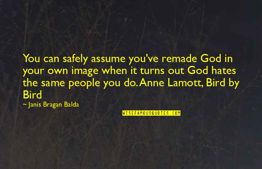 Remade Quotes By Janis Bragan Balda: You can safely assume you've remade God in