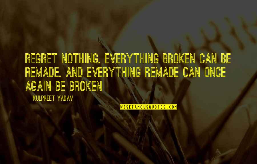 Remade Quotes By Kulpreet Yadav: Regret nothing. Everything broken can be remade. And
