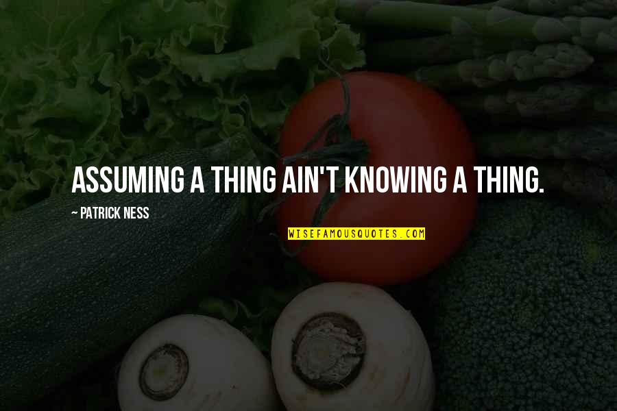 Remain A Student Quotes By Patrick Ness: Assuming a thing ain't knowing a thing. Remain A Student Quotes By Patrick Ness: Assuming a thing ain't knowing a thing.