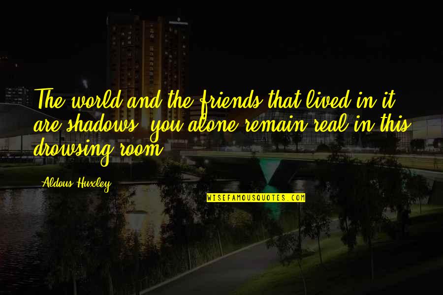 Remain Alone Quotes By Aldous Huxley: The world and the friends that lived in