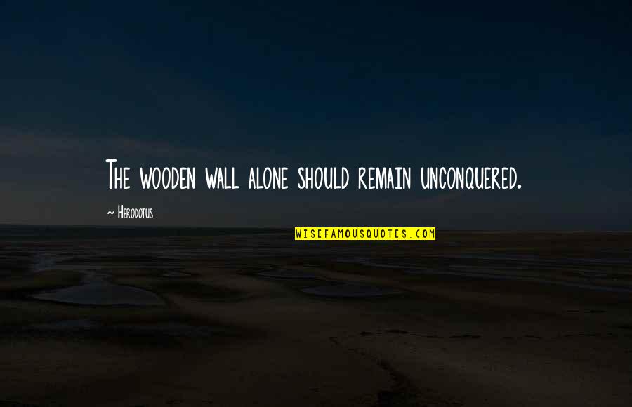 Remain Alone Quotes By Herodotus: The wooden wall alone should remain unconquered.