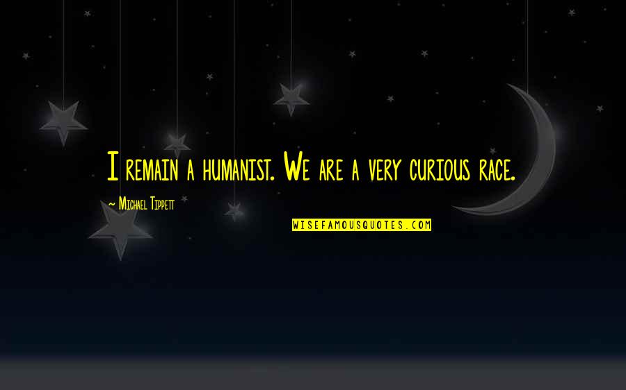 Remain Curious Quotes By Michael Tippett: I remain a humanist. We are a very Remain Curious Quotes By Michael Tippett: I remain a humanist. We are a very