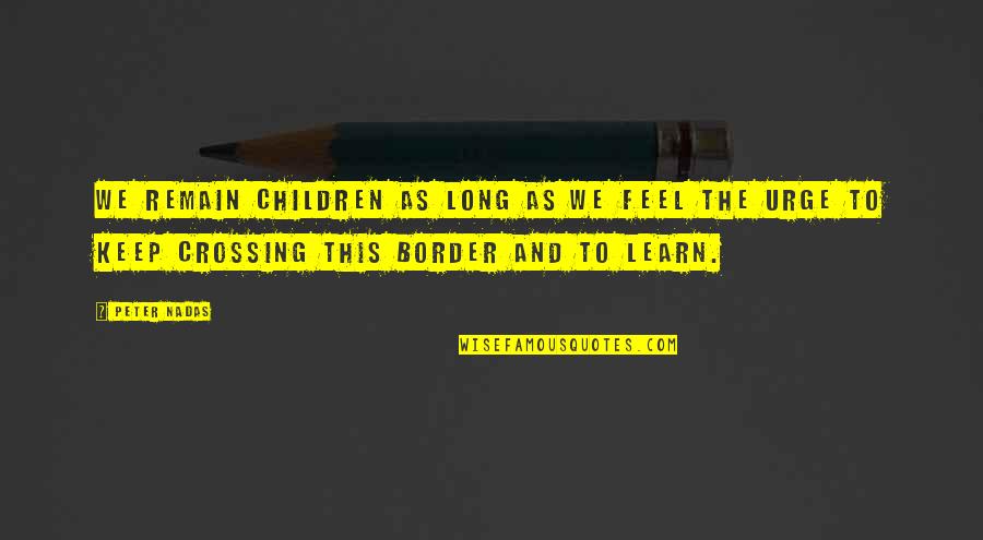 Remain Happy Quotes By Peter Nadas: we remain children as long as we feel Remain Happy Quotes By Peter Nadas: we remain children as long as we feel