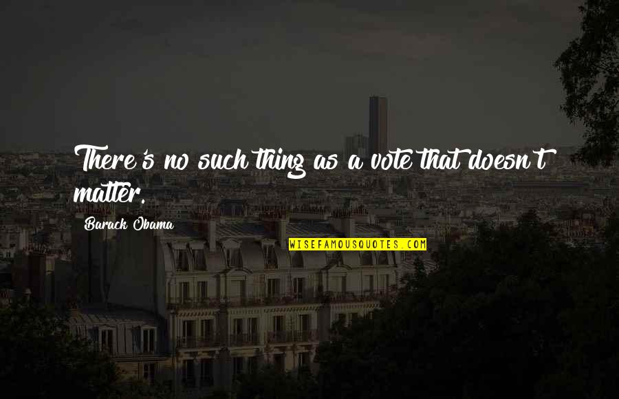 Remain Humble And Thankful Quotes By Barack Obama: There's no such thing as a vote that Remain Humble And Thankful Quotes By Barack Obama: There's no such thing as a vote that