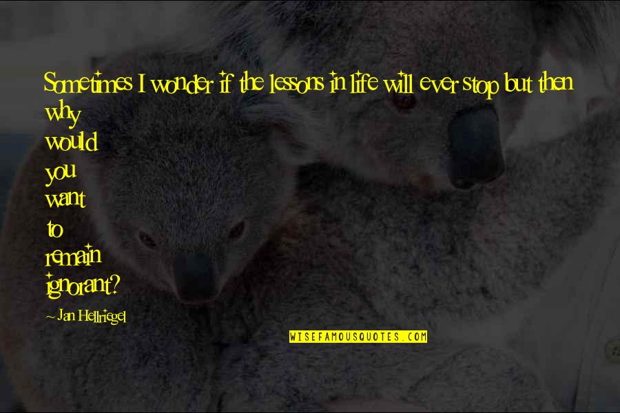 Remain Ignorant Quotes By Jan Hellriegel: Sometimes I wonder if the lessons in life Remain Ignorant Quotes By Jan Hellriegel: Sometimes I wonder if the lessons in life