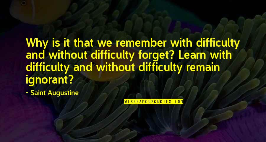Remain Ignorant Quotes By Saint Augustine: Why is it that we remember with difficulty Remain Ignorant Quotes By Saint Augustine: Why is it that we remember with difficulty