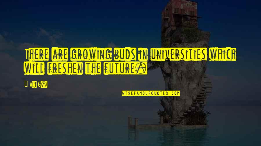 Remain Kind Quotes By Ali G.: There are growing buds in universities which will