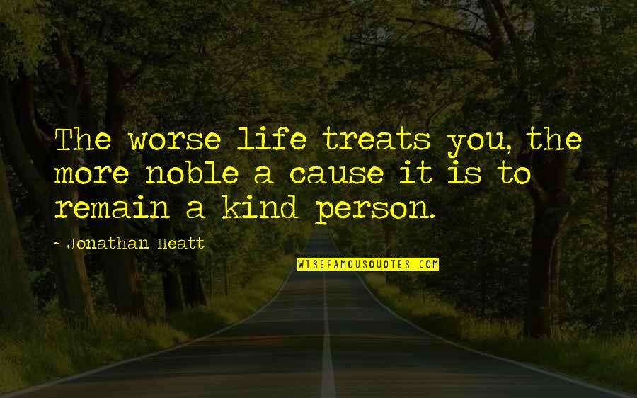 Remain Kind Quotes By Jonathan Heatt: The worse life treats you, the more noble