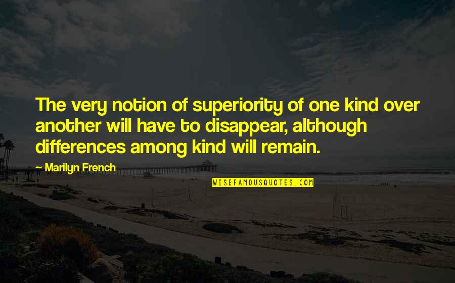 Remain Kind Quotes By Marilyn French: The very notion of superiority of one kind