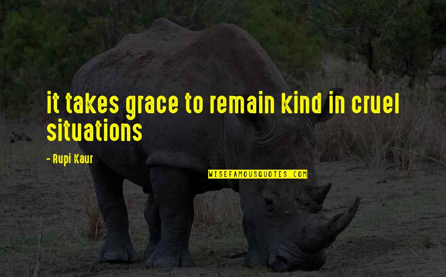 Remain Kind Quotes By Rupi Kaur: it takes grace to remain kind in cruel