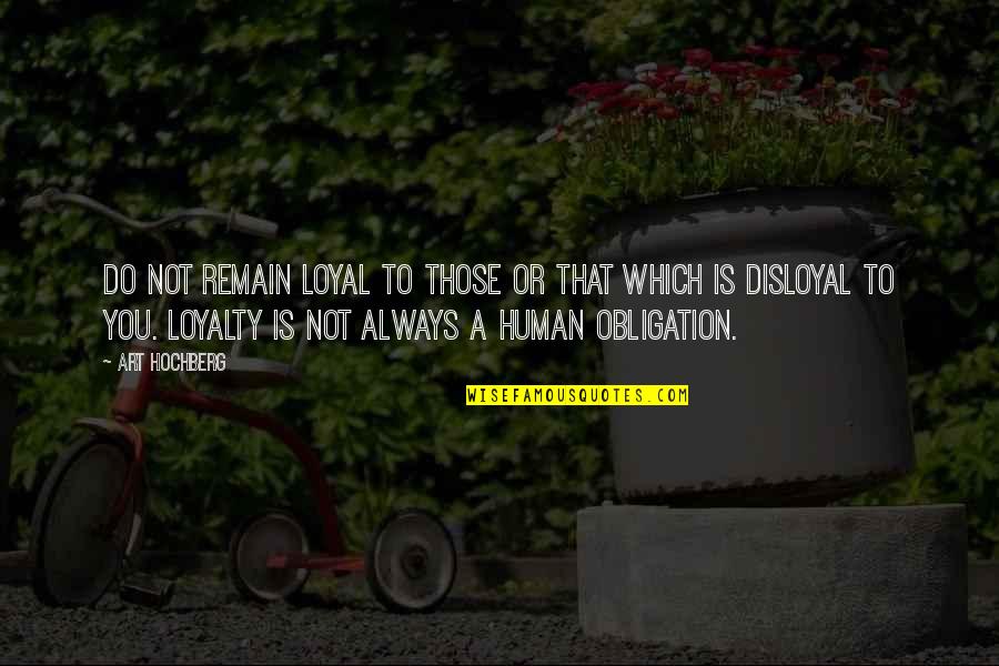 Remain Loyal Quotes By Art Hochberg: Do not remain loyal to those or that Remain Loyal Quotes By Art Hochberg: Do not remain loyal to those or that
